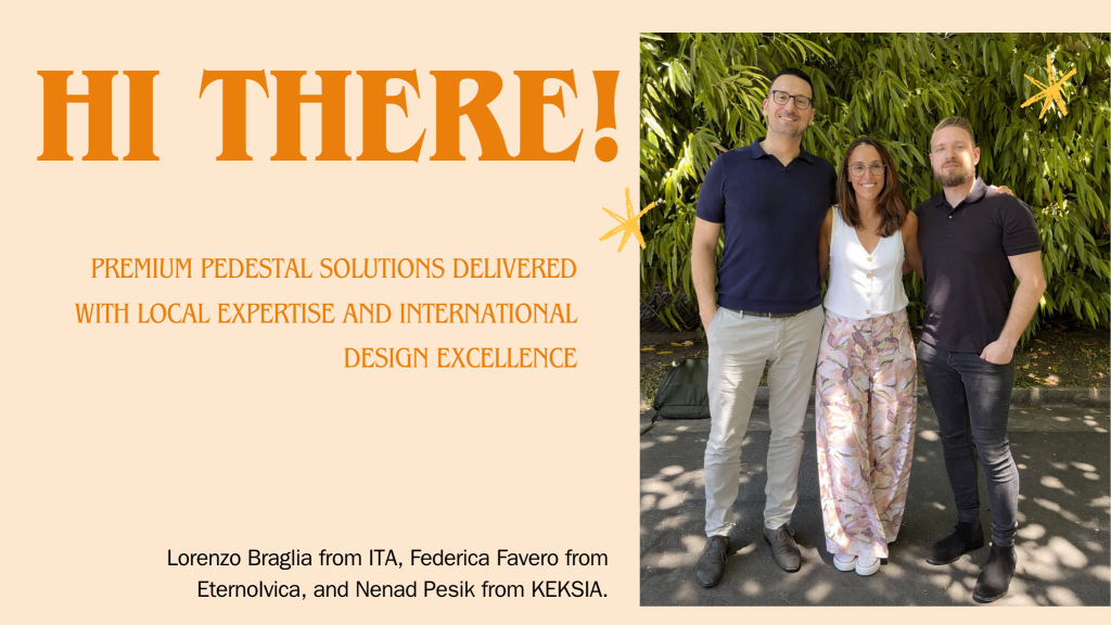 Premium pedestal solutions delivered with local expertise and international design excellence.
in photo Lorenzo Braglia from ITA, Federica Favero from EternoIvica, and Nenad Pesik from KEKSIA.

